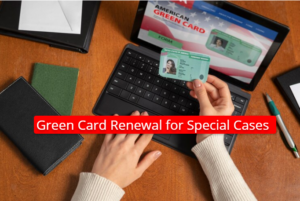 Green Card Renewal for Special Cases